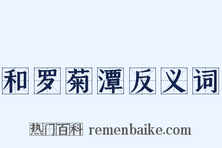 和罗菊潭反义词是什么意思的图片